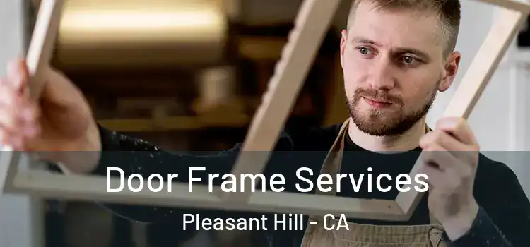 Door Frame Services Pleasant Hill - CA